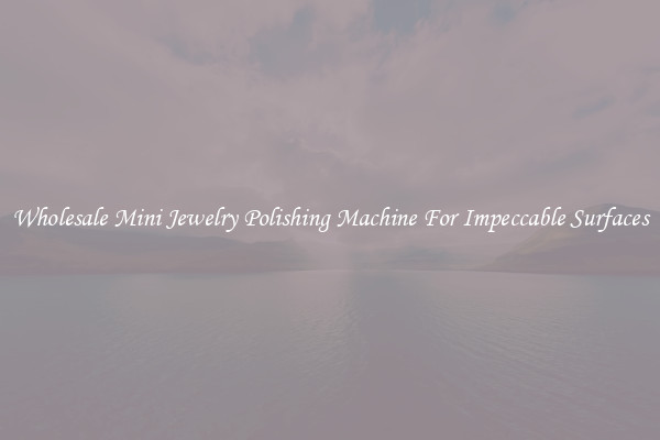 Wholesale Mini Jewelry Polishing Machine For Impeccable Surfaces