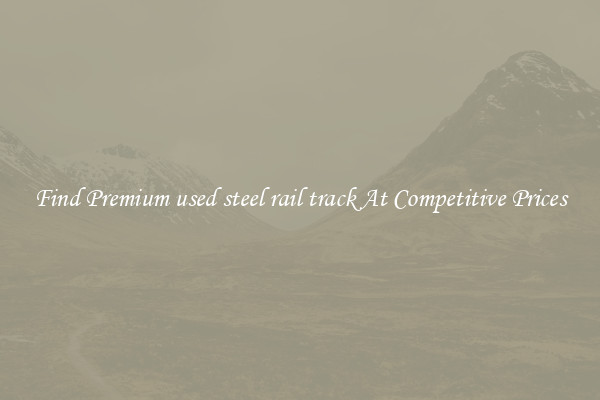 Find Premium used steel rail track At Competitive Prices