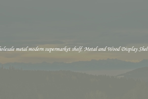 Wholesale metal modern supermarket shelf, Metal and Wood Display Shelves 
