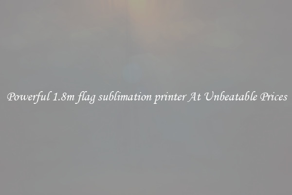 Powerful 1.8m flag sublimation printer At Unbeatable Prices