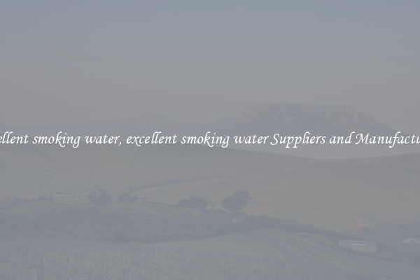 excellent smoking water, excellent smoking water Suppliers and Manufacturers