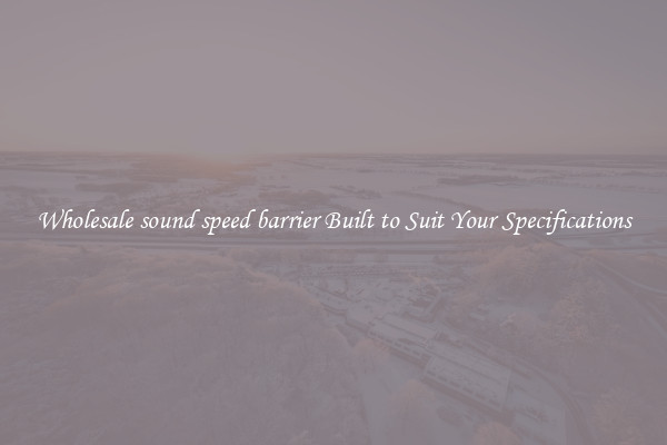 Wholesale sound speed barrier Built to Suit Your Specifications