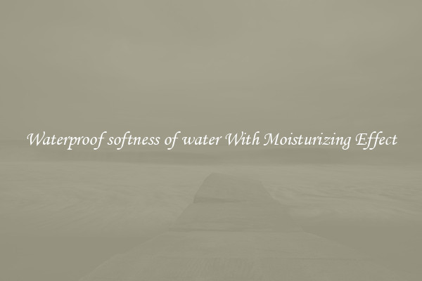 Waterproof softness of water With Moisturizing Effect