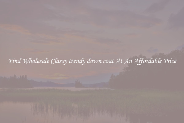 Find Wholesale Classy trendy down coat At An Affordable Price