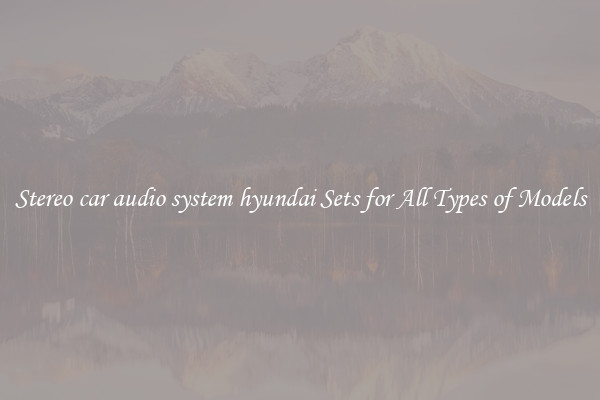Stereo car audio system hyundai Sets for All Types of Models