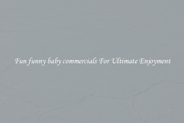 Fun funny baby commercials For Ultimate Enjoyment