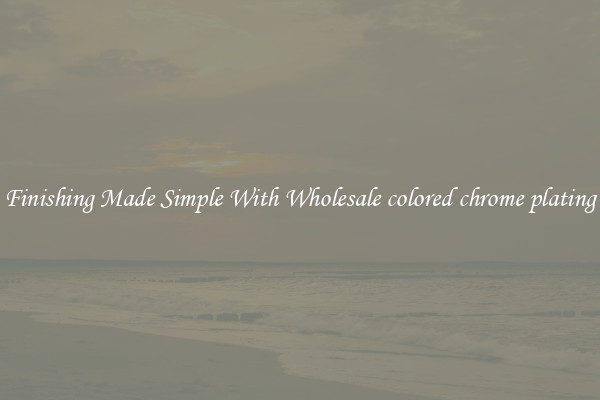 Finishing Made Simple With Wholesale colored chrome plating