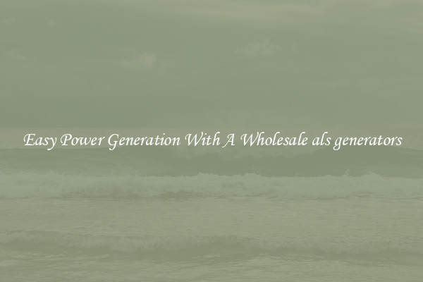 Easy Power Generation With A Wholesale als generators