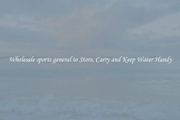 Wholesale sports general to Store, Carry and Keep Water Handy