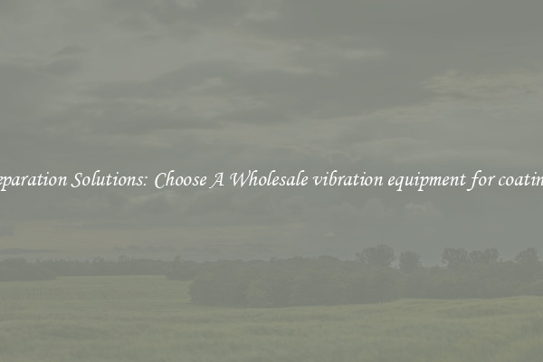 Separation Solutions: Choose A Wholesale vibration equipment for coatings
