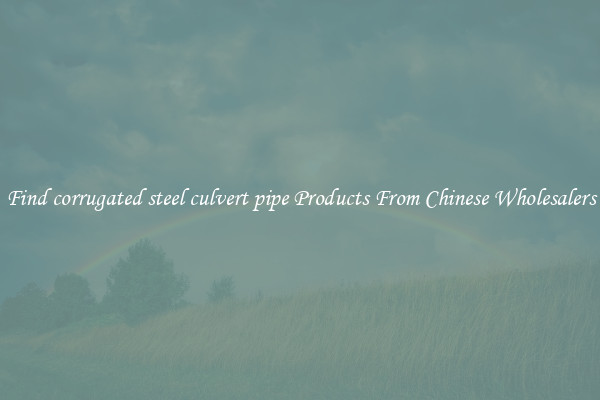 Find corrugated steel culvert pipe Products From Chinese Wholesalers