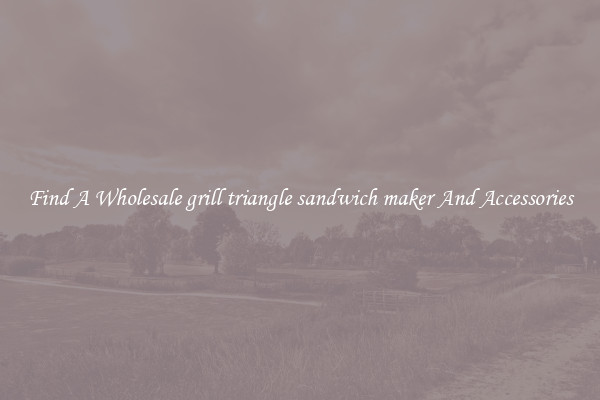 Find A Wholesale grill triangle sandwich maker And Accessories