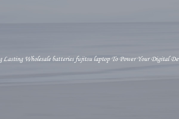 Long Lasting Wholesale batteries fujitsu laptop To Power Your Digital Devices