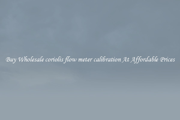 Buy Wholesale coriolis flow meter calibration At Affordable Prices
