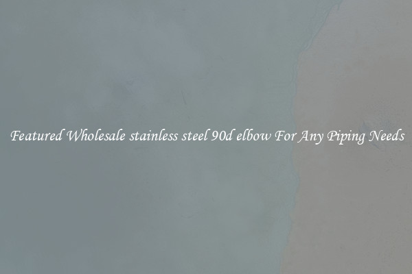 Featured Wholesale stainless steel 90d elbow For Any Piping Needs