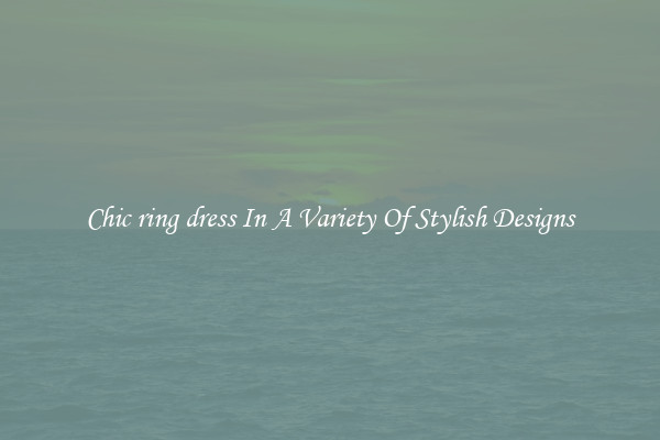 Chic ring dress In A Variety Of Stylish Designs