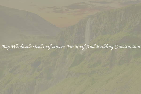 Buy Wholesale steel roof trusses For Roof And Building Construction