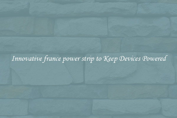 Innovative france power strip to Keep Devices Powered