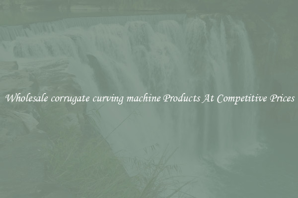Wholesale corrugate curving machine Products At Competitive Prices