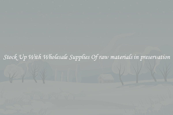 Stock Up With Wholesale Supplies Of raw materials in preservation