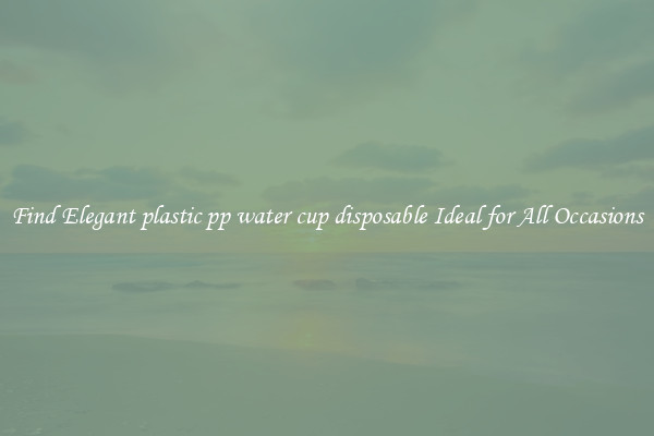 Find Elegant plastic pp water cup disposable Ideal for All Occasions