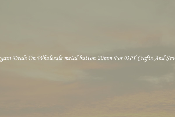 Bargain Deals On Wholesale metal button 20mm For DIY Crafts And Sewing