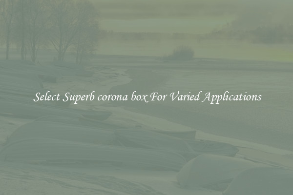 Select Superb corona box For Varied Applications
