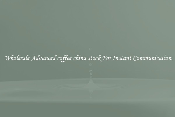 Wholesale Advanced coffee china stock For Instant Communication