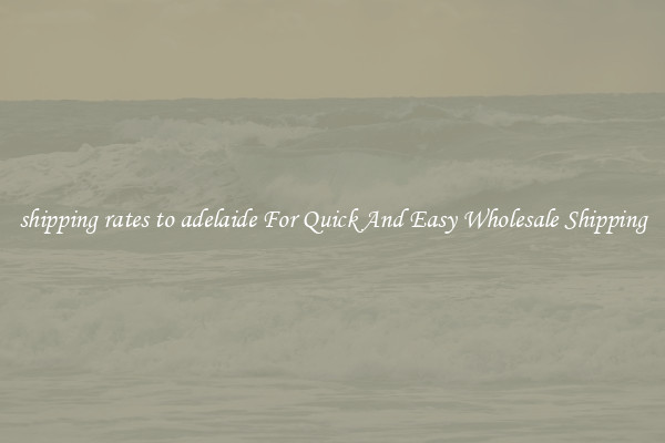 shipping rates to adelaide For Quick And Easy Wholesale Shipping