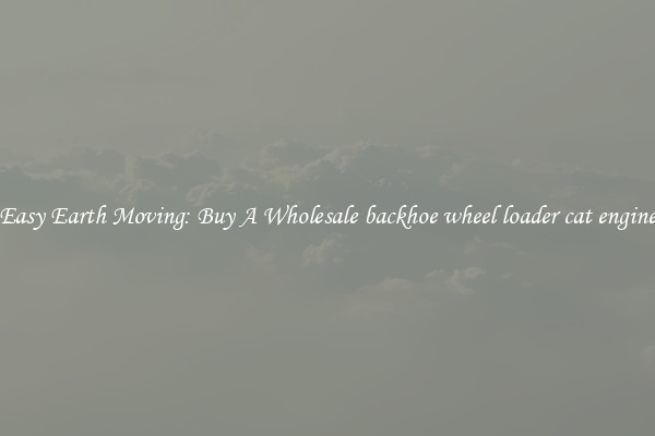 Easy Earth Moving: Buy A Wholesale backhoe wheel loader cat engine