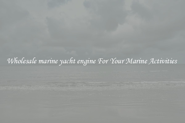 Wholesale marine yacht engine For Your Marine Activities 