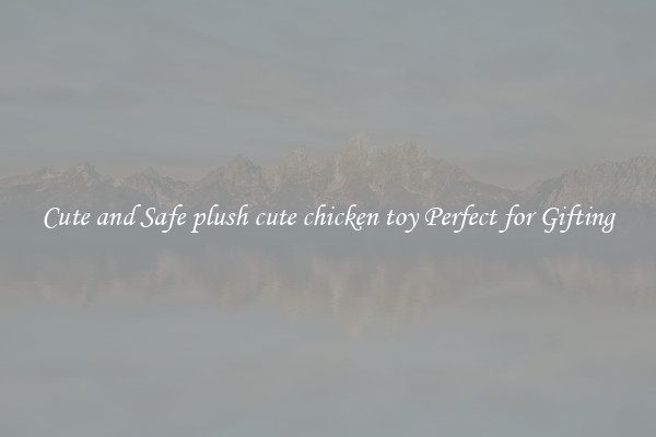 Cute and Safe plush cute chicken toy Perfect for Gifting