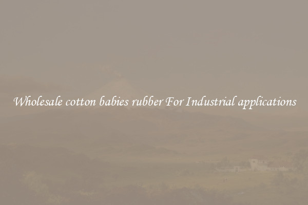 Wholesale cotton babies rubber For Industrial applications