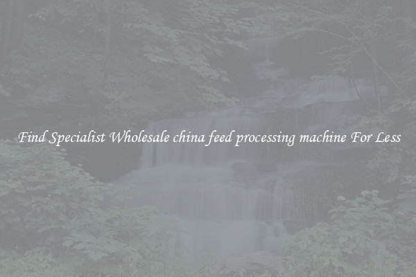  Find Specialist Wholesale china feed processing machine For Less 