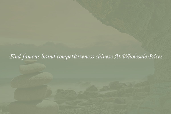 Find famous brand competitiveness chinese At Wholesale Prices