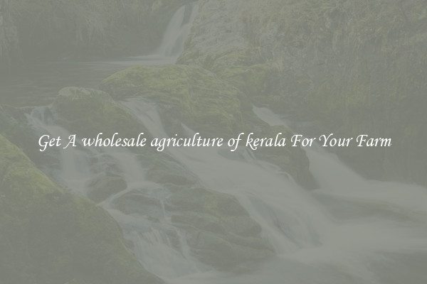 Get A wholesale agriculture of kerala For Your Farm