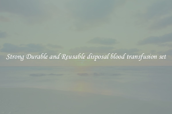 Strong Durable and Reusable disposal blood transfusion set