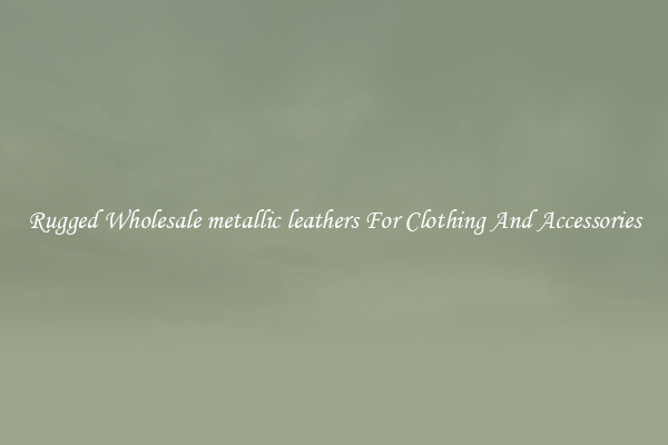 Rugged Wholesale metallic leathers For Clothing And Accessories
