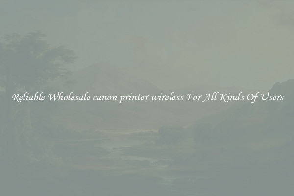 Reliable Wholesale canon printer wireless For All Kinds Of Users